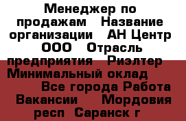 Менеджер по продажам › Название организации ­ АН Центр, ООО › Отрасль предприятия ­ Риэлтер › Минимальный оклад ­ 100 000 - Все города Работа » Вакансии   . Мордовия респ.,Саранск г.